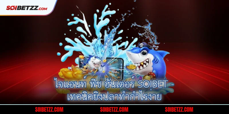 ไจแอนท์ ฟิช ฮันเตอร์ Soibet - เทคนิคยิงปลาทำกำไรง่าย